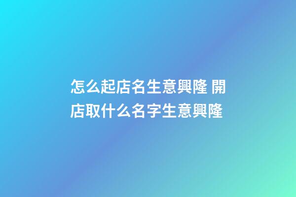 怎么起店名生意興隆 開店取什么名字生意興隆-第1張-店鋪起名-玄機(jī)派